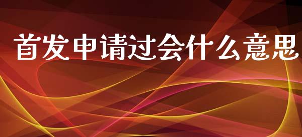 首发申请过会什么意思_https://wap.qdlswl.com_证券新闻_第1张