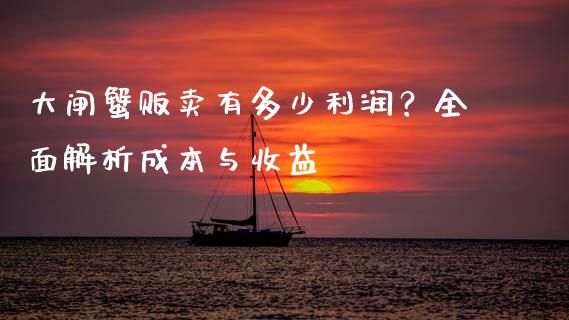 大闸蟹贩卖有多少利润？全面解析成本与收益_https://wap.qdlswl.com_理财投资_第1张