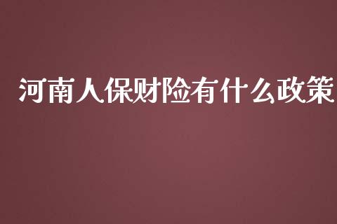 河南人保财险有什么政策_https://wap.qdlswl.com_理财投资_第1张