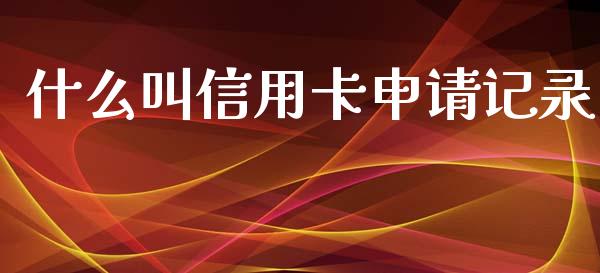 什么叫信用卡申请记录_https://wap.qdlswl.com_理财投资_第1张