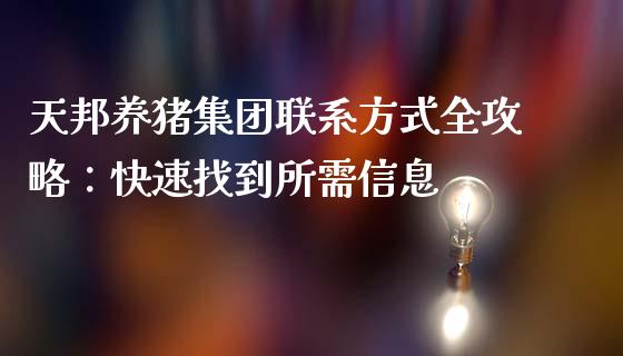 天邦养猪集团联系方式全攻略：快速找到所需信息_https://wap.qdlswl.com_理财投资_第1张