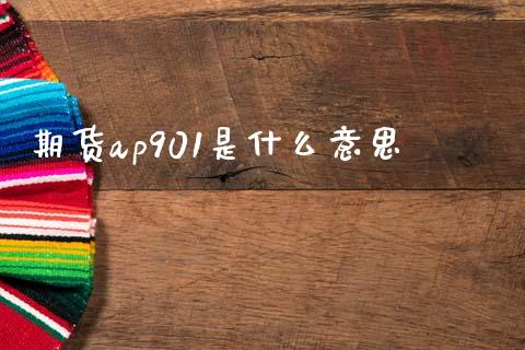 期货ap901是什么意思_https://wap.qdlswl.com_全球经济_第1张