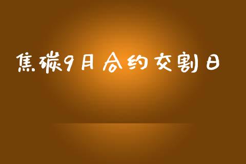 焦碳9月合约交割日_https://wap.qdlswl.com_证券新闻_第1张