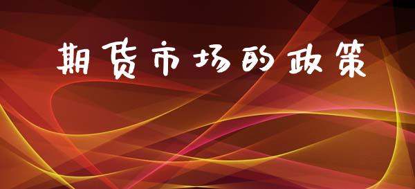 期货市场的政策_https://wap.qdlswl.com_全球经济_第1张