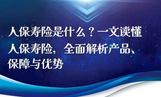 人保寿险是什么?一文读懂人保寿险,全面解析产品、保障与优势_理财投资_第1张_财经资讯_理财投资_证券新闻_全球经济 人保寿险是什么?一文读懂人保寿险,全面解析产品、保障与优势_https://wap.qdlswl.com_理财投资_第1张