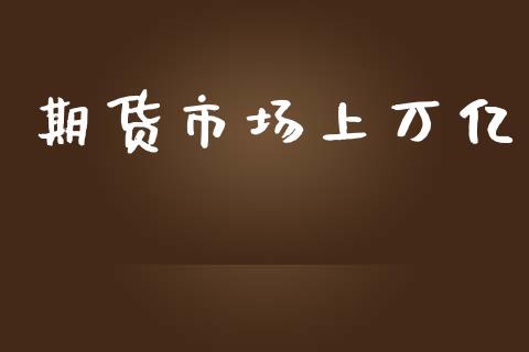 期货市场上万亿_https://wap.qdlswl.com_理财投资_第1张