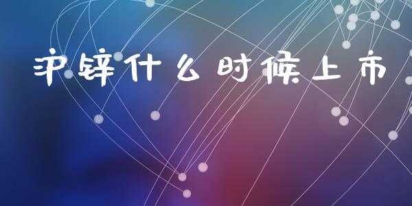 沪锌什么时候上市_https://wap.qdlswl.com_财经资讯_第1张