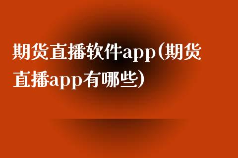 期货直播软件app(期货直播app有哪些)_https://wap.qdlswl.com_全球经济_第1张