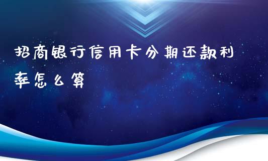 招商银行信用卡分期还款利率怎么算_https://wap.qdlswl.com_财经资讯_第1张