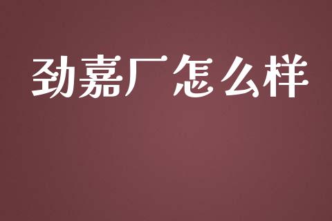 劲嘉厂怎么样_https://wap.qdlswl.com_全球经济_第1张