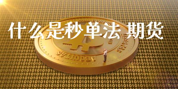 什么是秒单法 期货_https://wap.qdlswl.com_证券新闻_第1张