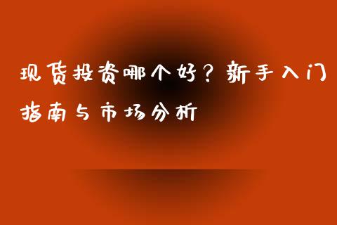 现货投资哪个好？新手入门指南与市场分析_https://wap.qdlswl.com_理财投资_第1张