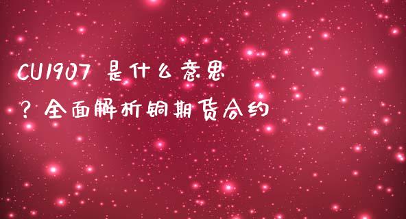 CU1907 是什么意思？全面解析铜期货合约_https://wap.qdlswl.com_理财投资_第1张