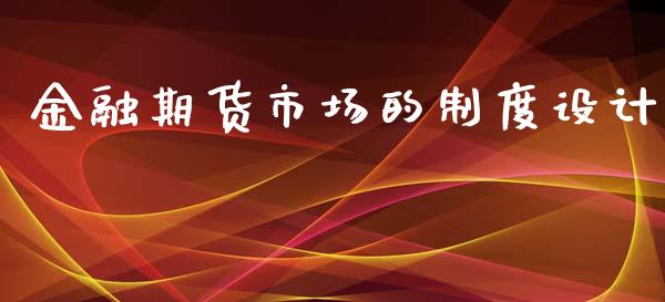 金融期货市场的制度设计_https://wap.qdlswl.com_理财投资_第1张