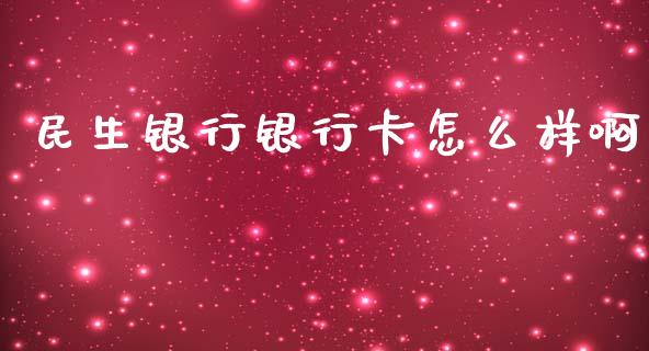 民生银行银行卡怎么样啊_https://wap.qdlswl.com_财经资讯_第1张