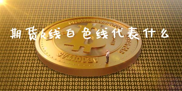 期货k线白色线代表什么_https://wap.qdlswl.com_理财投资_第1张