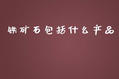 铁矿石包括什么产品_https://wap.qdlswl.com_全球经济_第1张