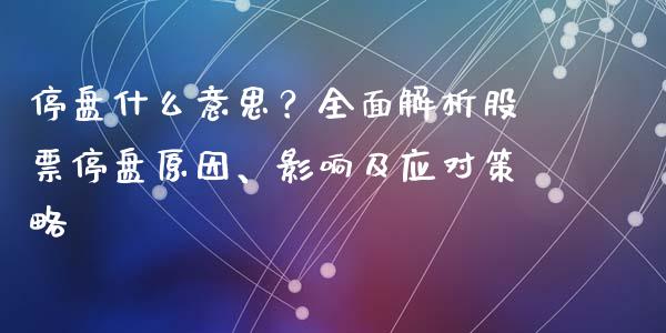停盘什么意思?全面解析股票停盘原因、影响及应对策略_证券新闻_第1张_财经资讯_理财投资_证券新闻_全球经济 停盘什么意思?全面解析股票停盘原因、影响及应对策略_https://wap.qdlswl.com_证券新闻_第1张