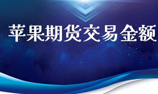 苹果期货交易金额_https://wap.qdlswl.com_证券新闻_第1张