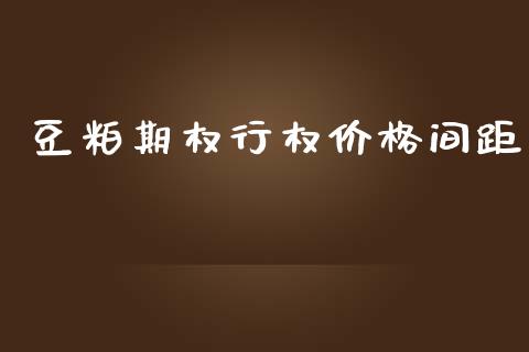 豆粕期权行权价格间距_https://wap.qdlswl.com_全球经济_第1张