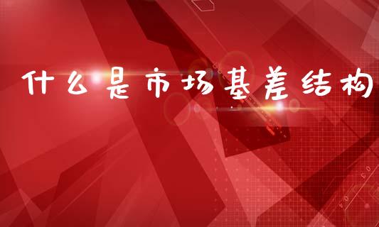 什么是市场基差结构_https://wap.qdlswl.com_理财投资_第1张