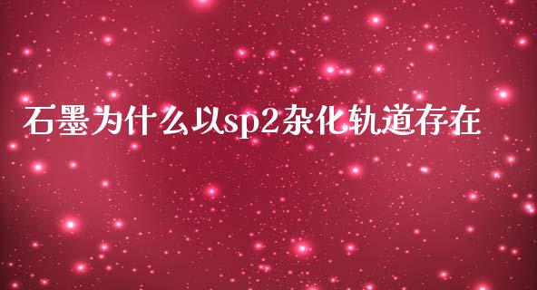 石墨为什么以sp2杂化轨道存在_https://wap.qdlswl.com_财经资讯_第1张