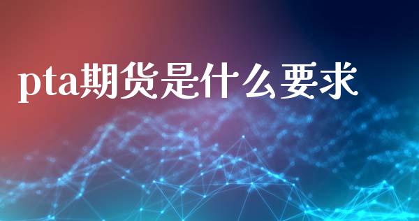 pta期货是什么要求_https://wap.qdlswl.com_全球经济_第1张