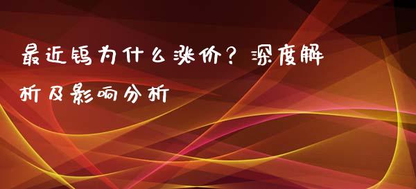 最近钨为什么涨价？深度解析及影响分析_https://wap.qdlswl.com_理财投资_第1张