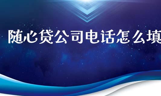 随心贷公司电话怎么填_https://wap.qdlswl.com_证券新闻_第1张