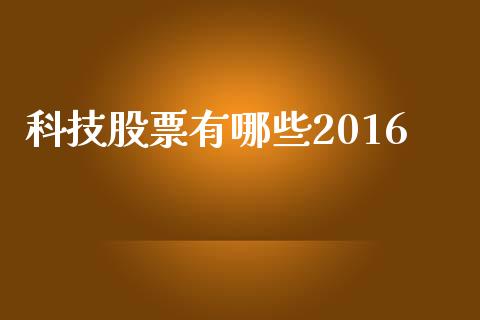 科技股票有哪些2016_https://wap.qdlswl.com_理财投资_第1张