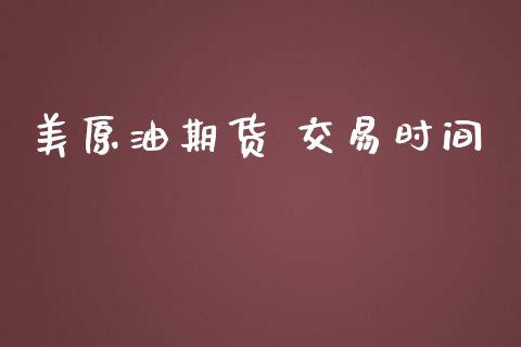 美原油期货 交易时间_https://wap.qdlswl.com_理财投资_第1张