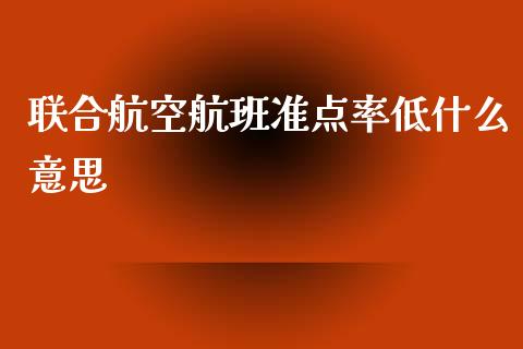 联合航空航班准点率低什么意思_https://wap.qdlswl.com_财经资讯_第1张