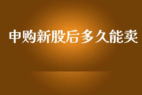 申购新股后多久能卖_https://wap.qdlswl.com_财经资讯_第1张