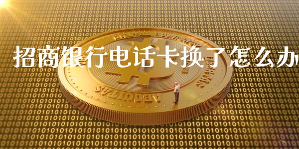 招商银行电话卡换了怎么办_https://wap.qdlswl.com_证券新闻_第1张