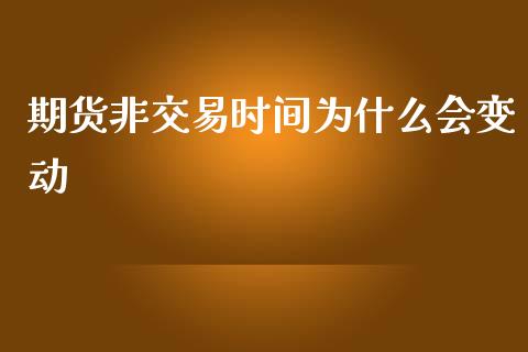 期货非交易时间为什么会变动_https://wap.qdlswl.com_理财投资_第1张