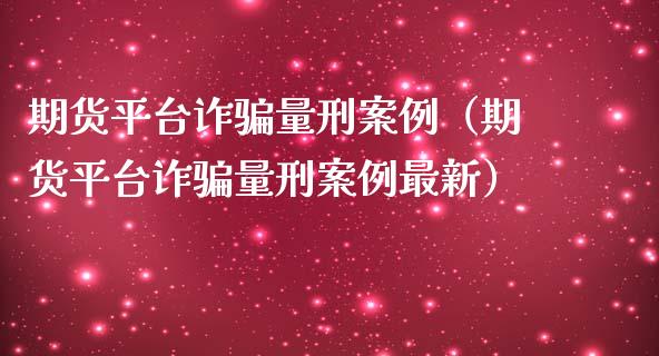 期货平台诈骗量刑案例（期货平台诈骗量刑案例最新）_https://wap.qdlswl.com_全球经济_第1张