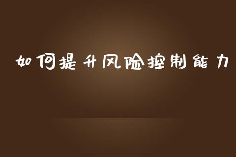 如何提升风险控制能力_https://wap.qdlswl.com_证券新闻_第1张