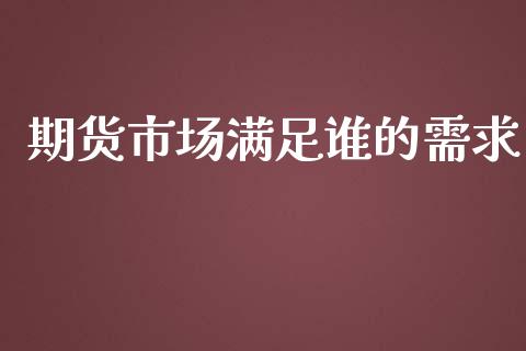 期货市场满足谁的需求_https://wap.qdlswl.com_证券新闻_第1张