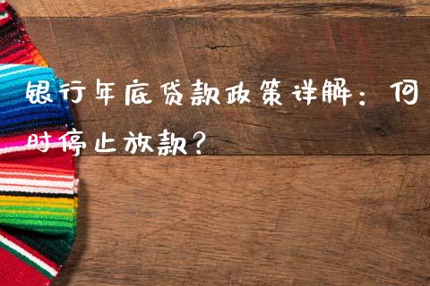 银行年底贷款政策详解：何时停止放款？_https://wap.qdlswl.com_证券新闻_第1张