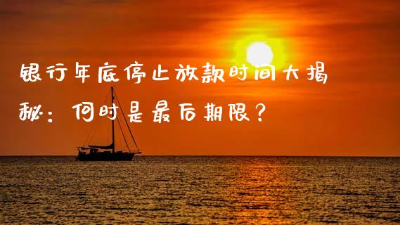 银行年底停止放款时间大揭秘：何时是最后期限？_https://wap.qdlswl.com_证券新闻_第1张