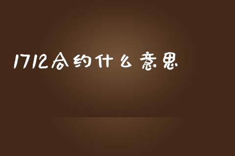 1712合约什么意思_https://wap.qdlswl.com_证券新闻_第1张