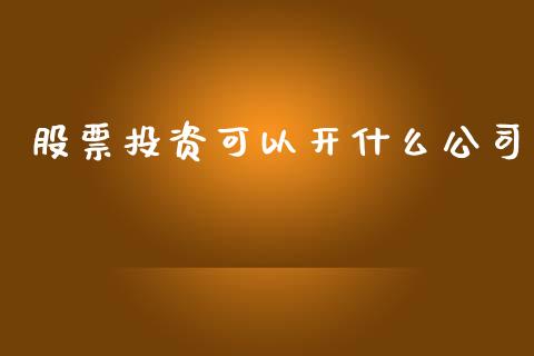 股票投资可以开什么公司_https://wap.qdlswl.com_证券新闻_第1张