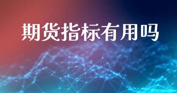 期货指标有用吗_https://wap.qdlswl.com_财经资讯_第1张