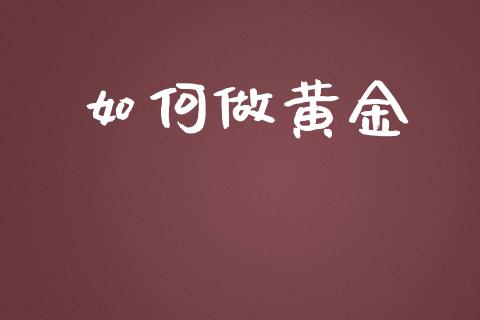 如何做黄金_https://wap.qdlswl.com_财经资讯_第1张