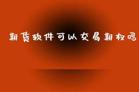 期货软件可以交易期权吗_https://wap.qdlswl.com_财经资讯_第1张