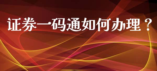 证券一码通如何办理?_证券新闻_第1张_财经资讯_理财投资_证券新闻_全球经济 证券一码通如何办理?_https://wap.qdlswl.com_证券新闻_第1张