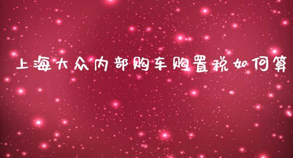 上海大众内部购车购置税如何算_https://wap.qdlswl.com_财经资讯_第1张