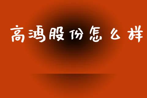 高鸿股份怎么样_https://wap.qdlswl.com_财经资讯_第1张