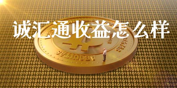 诚汇通收益怎么样_https://wap.qdlswl.com_证券新闻_第1张