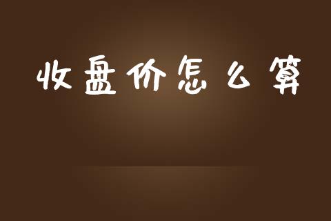 收盘价怎么算_https://wap.qdlswl.com_财经资讯_第1张